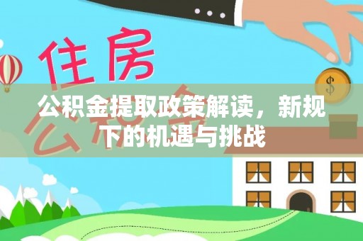 阿城公积金提取政策解读，新规下的机遇与挑战