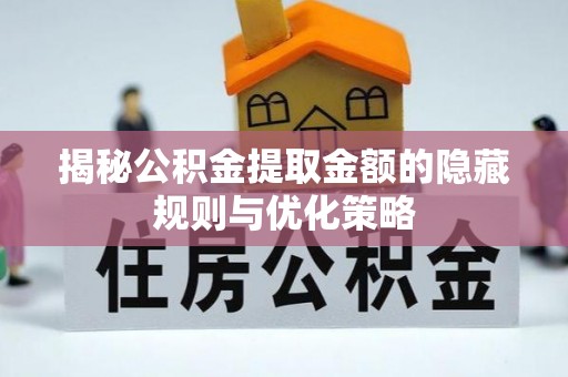 阿城揭秘公积金提取金额的隐藏规则与优化策略