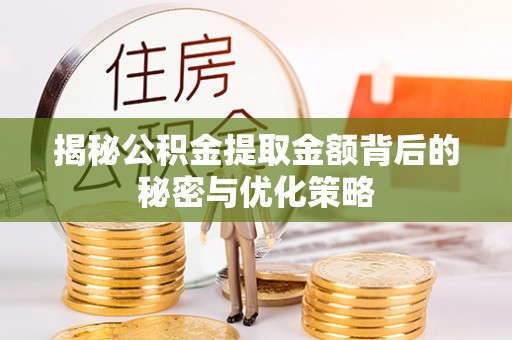 阿城揭秘公积金提取金额背后的秘密与优化策略