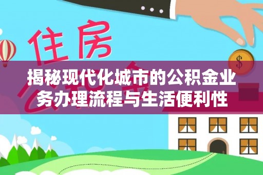 阿城揭秘现代化城市的公积金业务办理流程与生活便利性