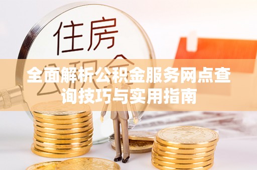 阿城全面解析公积金服务网点查询技巧与实用指南
