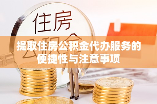 阿城提取住房公积金代办服务的便捷性与注意事项