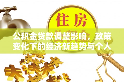 阿城公积金贷款调整影响，政策变化下的经济新趋势与个人理财策略