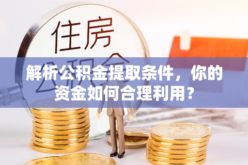 阿城解析公积金提取条件，你的资金如何合理利用？