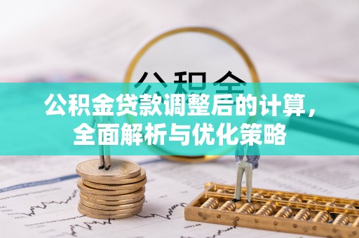 阿城公积金贷款调整后的计算，全面解析与优化策略