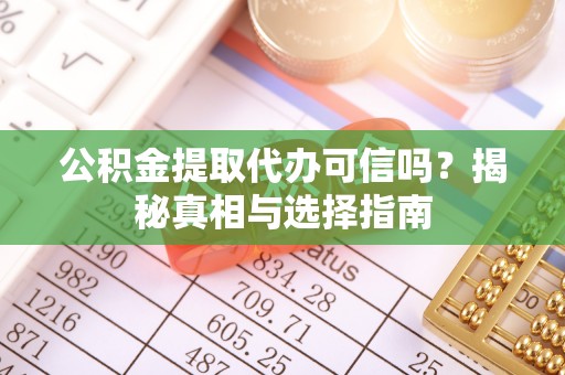 阿城公积金提取代办可信吗？揭秘真相与选择指南