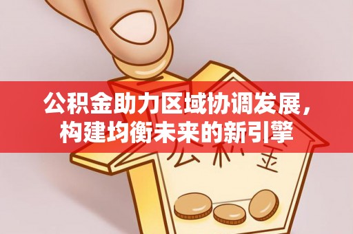阿城公积金助力区域协调发展，构建均衡未来的新引擎