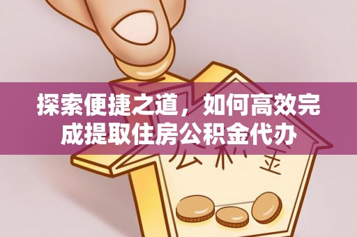 阿城探索便捷之道，如何高效完成提取住房公积金代办