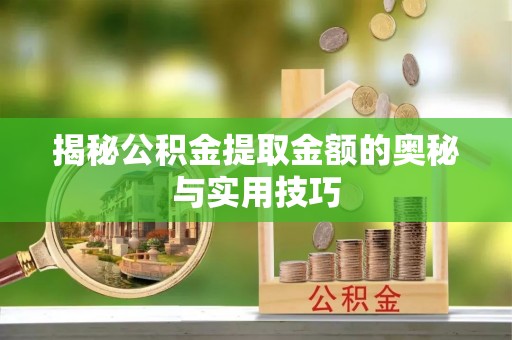 阿城揭秘公积金提取金额的奥秘与实用技巧