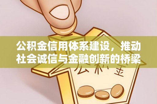 阿城公积金信用体系建设，推动社会诚信与金融创新的桥梁