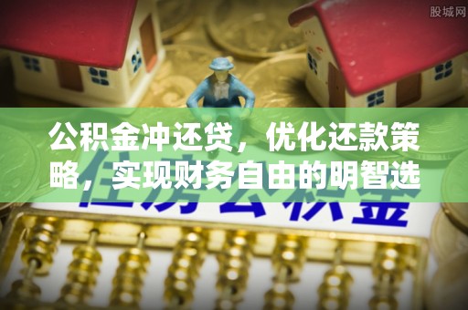阿城公积金冲还贷，优化还款策略，实现财务自由的明智选择