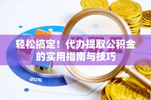 阿城轻松搞定！代办提取公积金的实用指南与技巧