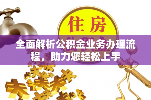 阿城全面解析公积金业务办理流程，助力您轻松上手