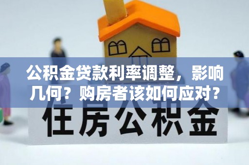 阿城公积金贷款利率调整，影响几何？购房者该如何应对？