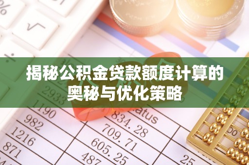 阿城揭秘公积金贷款额度计算的奥秘与优化策略