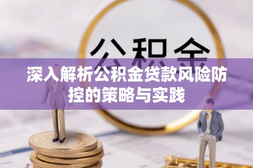 阿城深入解析公积金贷款风险防控的策略与实践