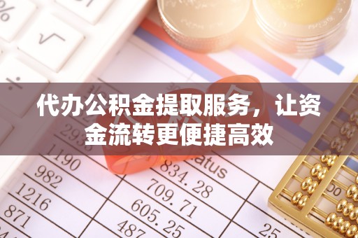 阿城代办公积金提取服务，让资金流转更便捷高效