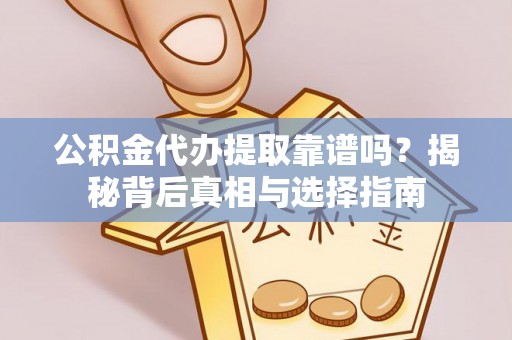 阿城公积金代办提取靠谱吗？揭秘背后真相与选择指南