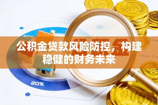阿城公积金贷款风险防控，构建稳健的财务未来