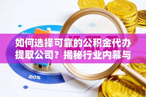 阿城如何选择可靠的公积金代办提取公司？揭秘行业内幕与服务指南