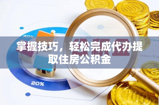 阿城掌握技巧，轻松完成代办提取住房公积金