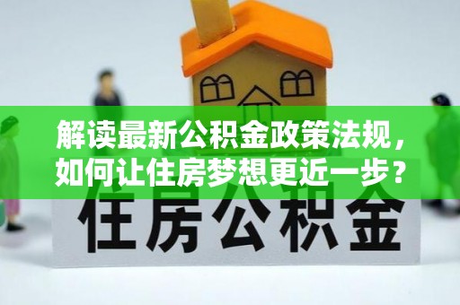 阿城解读最新公积金政策法规，如何让住房梦想更近一步？