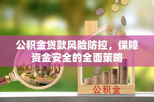 阿城公积金贷款风险防控，保障资金安全的全面策略