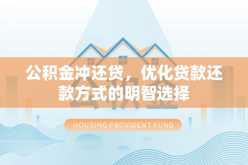 阿城公积金冲还贷，优化贷款还款方式的明智选择
