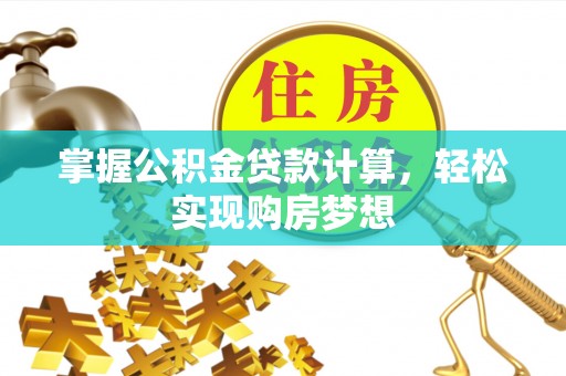 阿城掌握公积金贷款计算，轻松实现购房梦想