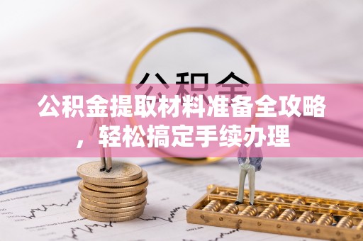 阿城公积金提取材料准备全攻略，轻松搞定手续办理