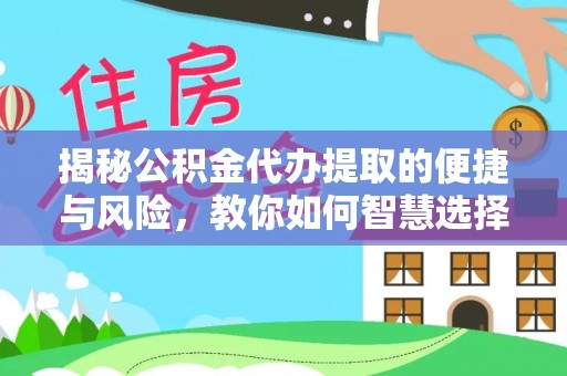 阿城揭秘公积金代办提取的便捷与风险，教你如何智慧选择