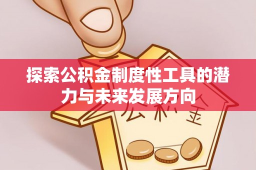 阿城探索公积金制度性工具的潜力与未来发展方向