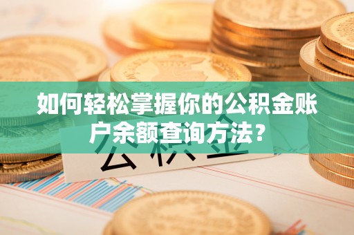 阿城如何轻松掌握你的公积金账户余额查询方法？
