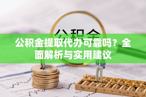 阿城公积金提取代办可靠吗？全面解析与实用建议