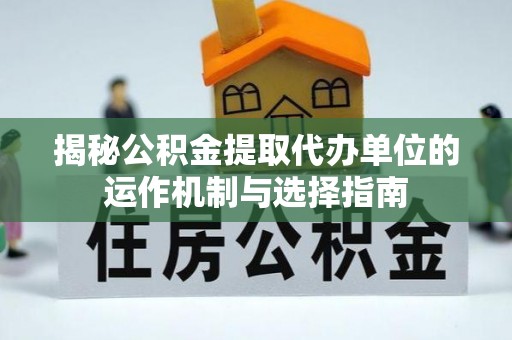 阿城揭秘公积金提取代办单位的运作机制与选择指南