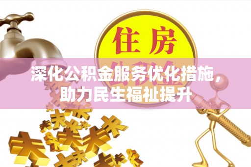 阿城深化公积金服务优化措施，助力民生福祉提升