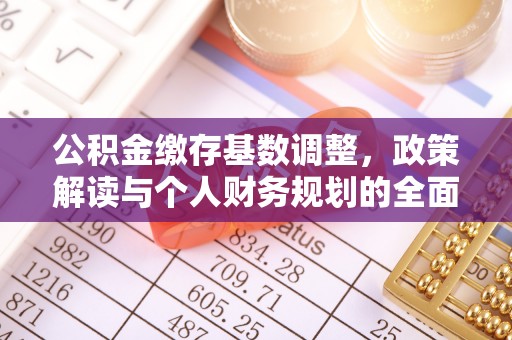 阿城公积金缴存基数调整，政策解读与个人财务规划的全面分析
