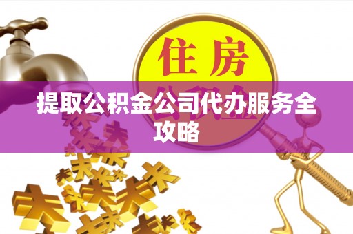 阿城提取公积金公司代办服务全攻略