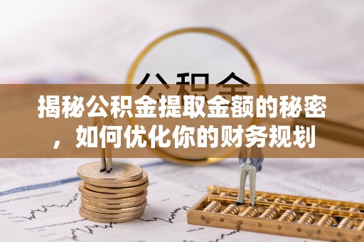 阿城揭秘公积金提取金额的秘密，如何优化你的财务规划