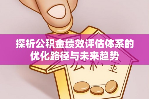 阿城探析公积金绩效评估体系的优化路径与未来趋势