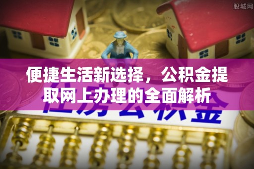 阿城便捷生活新选择，公积金提取网上办理的全面解析