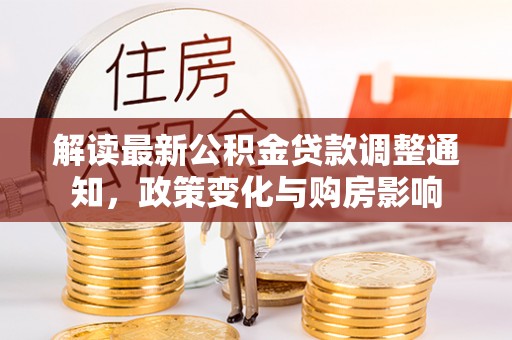 阿城解读最新公积金贷款调整通知，政策变化与购房影响