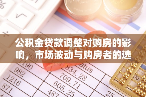 阿城公积金贷款调整对购房的影响，市场波动与购房者的选择