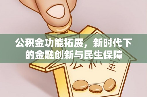 阿城公积金功能拓展，新时代下的金融创新与民生保障