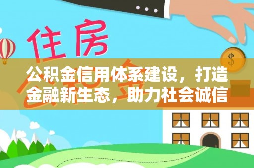 阿城公积金信用体系建设，打造金融新生态，助力社会诚信发展