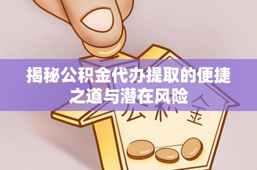 阿城揭秘公积金代办提取的便捷之道与潜在风险