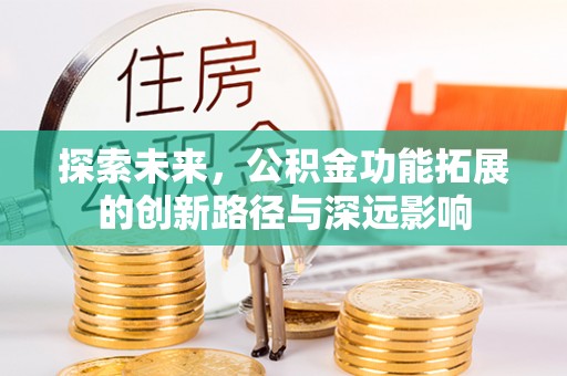 阿城探索未来，公积金功能拓展的创新路径与深远影响