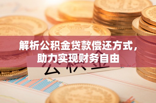阿城解析公积金贷款偿还方式，助力实现财务自由