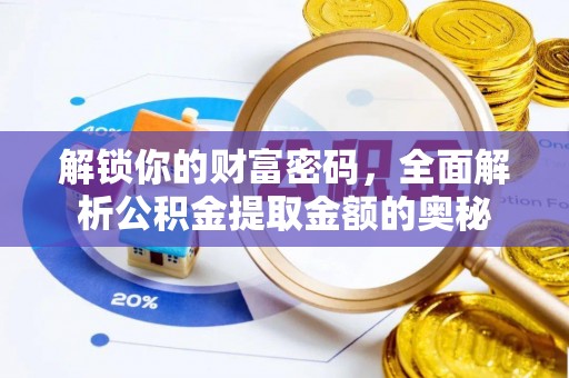 阿城解锁你的财富密码，全面解析公积金提取金额的奥秘