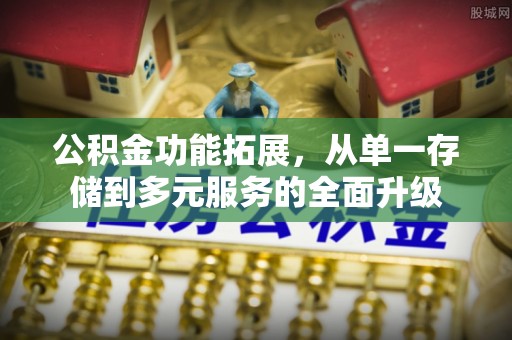 阿城公积金功能拓展，从单一存储到多元服务的全面升级